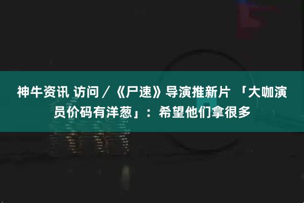 神牛资讯 访问／《尸速》导演推新片 「大咖演员价码有洋葱」：希望他们拿很多
