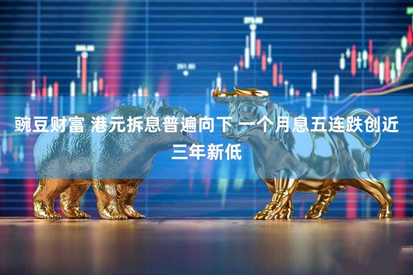 豌豆财富 港元拆息普遍向下 一个月息五连跌创近三年新低