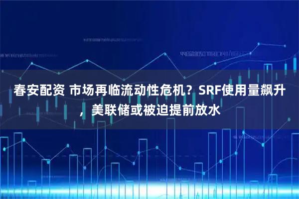 春安配资 市场再临流动性危机？SRF使用量飙升，美联储或被迫提前放水