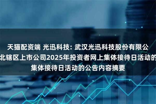天猫配资端 光迅科技: 武汉光迅科技股份有限公司关于参加湖北辖区上市公司2025年投资者网上集体接待日活动的公告内容摘要