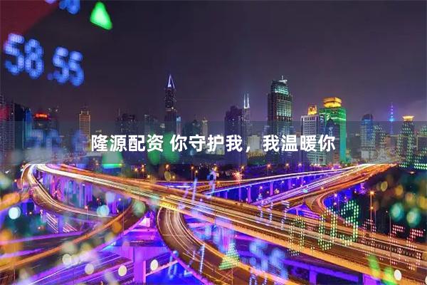 隆源配资 你守护我，我温暖你