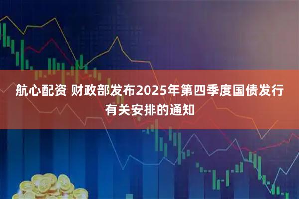 航心配资 财政部发布2025年第四季度国债发行有关安排的通知