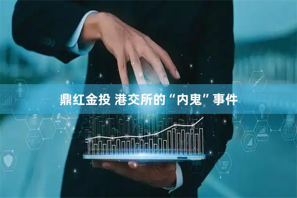 鼎红金投 港交所的“内鬼”事件